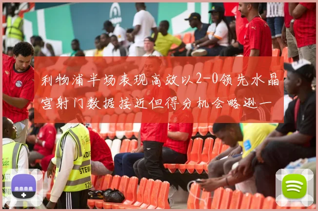 利物浦半场表现高效以2-0领先水晶宫射门数据接近但得分机会略逊一筹