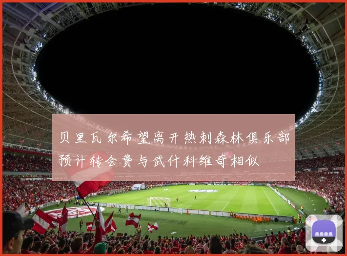 贝里瓦尔希望离开热刺森林俱乐部预计转会费与武什科维奇相似