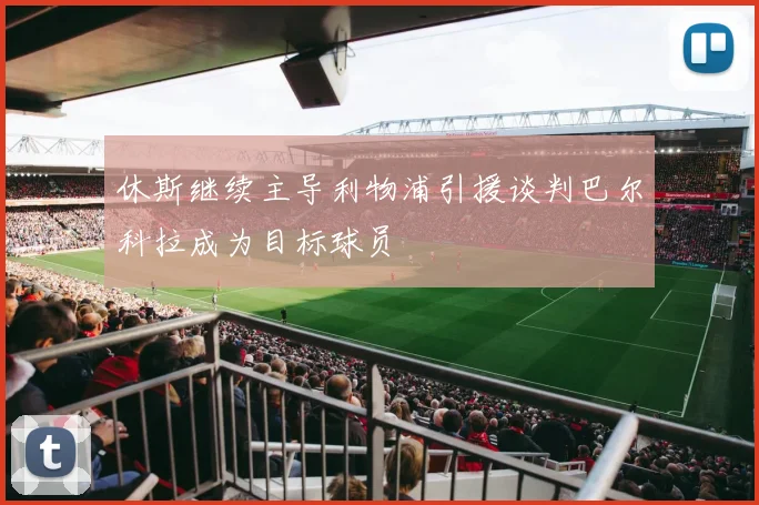 休斯继续主导利物浦引援谈判巴尔科拉成为目标球员