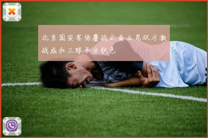 北京国安客场鏖战云南玉昆双方激战成和三球平分秋色