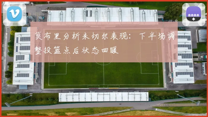 莫布里分析米切尔表现：下半场调整投篮点后状态回暖